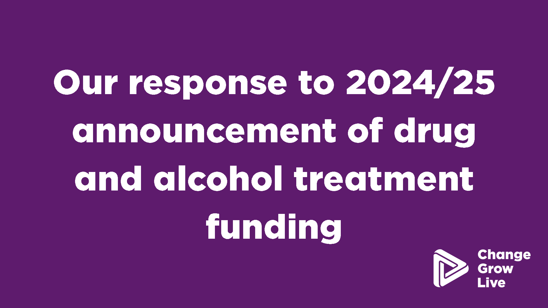 Change Grow Live respond to 2024/25 announcement of drug and alcohol