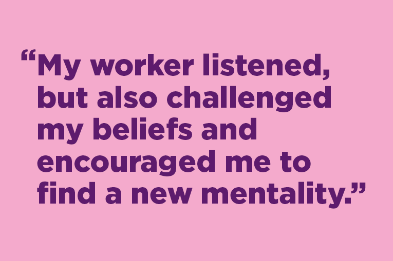 Quote from KJ that says, "my worker listened, but also challenged my beliefs and encouraged me to find a new mentality."