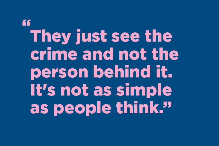 They just see the crime and not the person behind it. It's not as simple as people think."