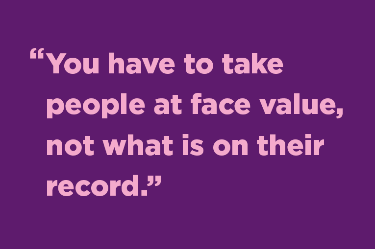 You have to take people at face value, not what is on their record. 